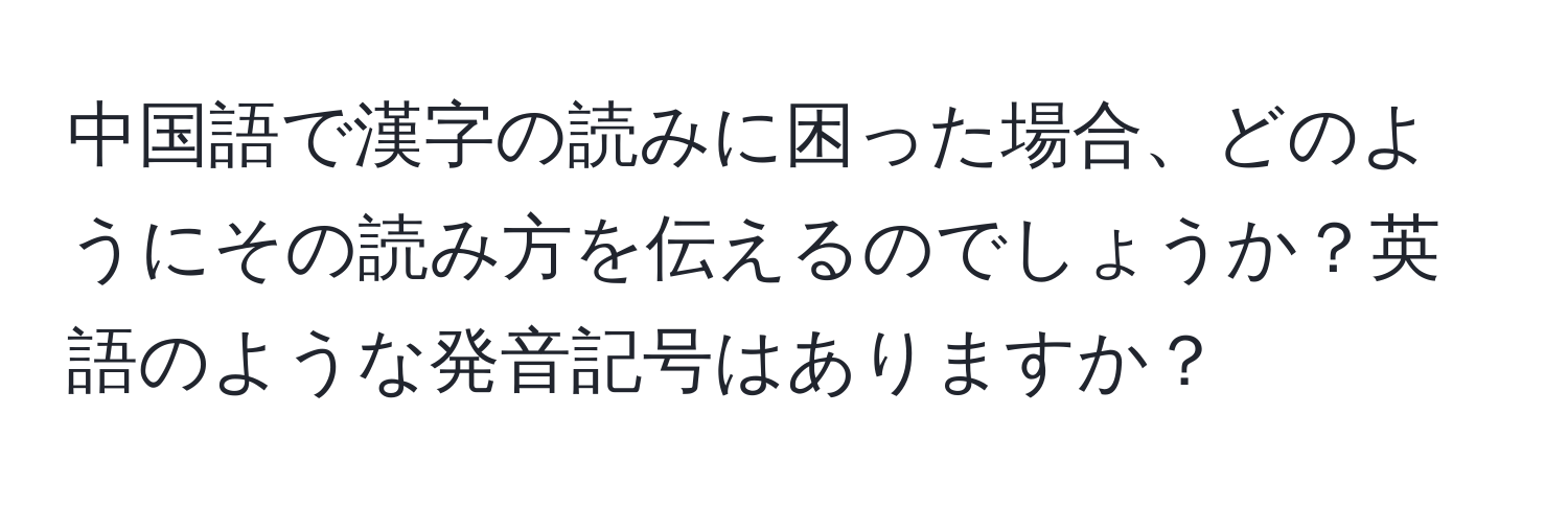 中国語で漢字の読みに困った場合、どのようにその読み方を伝えるのでしょうか？英語のような発音記号はありますか？