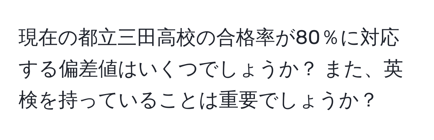 現在の都立三田高校の合格率が80％に対応する偏差値はいくつでしょうか？ また、英検を持っていることは重要でしょうか？