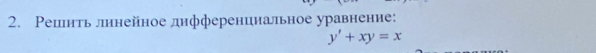 Решнть линейное днфференинальное уравнение:
y'+xy=x