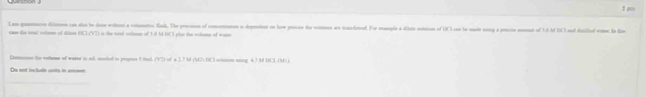Lan quenerse dilsos can alas be dose wihont a eotumenoc flask. The presosos of consomaton as dependent on hove possse the eiumes aes icanferrad. For example a disate eotition of HCI can b suade song a precso ement of 3.6 MUCI md desied ene a fi 
came the tetal volieme of dilume UC3 (V2) is the tol volee of 3.0 M HCS plas the voloms of wome 
Damone the vedume of water is od. indel in poqers 5 find. (VZ) ) of a 2.7 M (M2) BCl soinm ung 4.7 M HCl (M) ) 
Do not include units in noower 
_