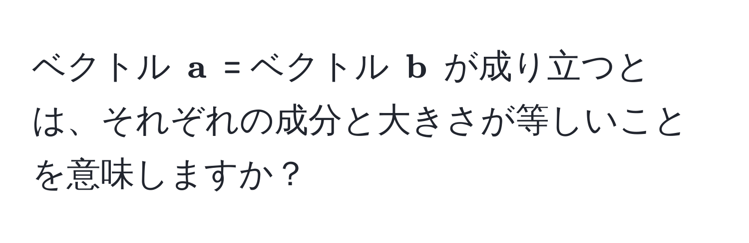 ベクトル $ a$ = ベクトル $ b$ が成り立つとは、それぞれの成分と大きさが等しいことを意味しますか？