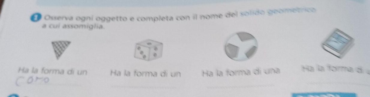 Osserva ogni oggetto e completa con il nome del solido geometrico 
a cui assomiglia. 
Ha la forma di un Ha la forma di un Ha la forma di una Ha la forma di 
_ 
_ 
_ 
_ 
_