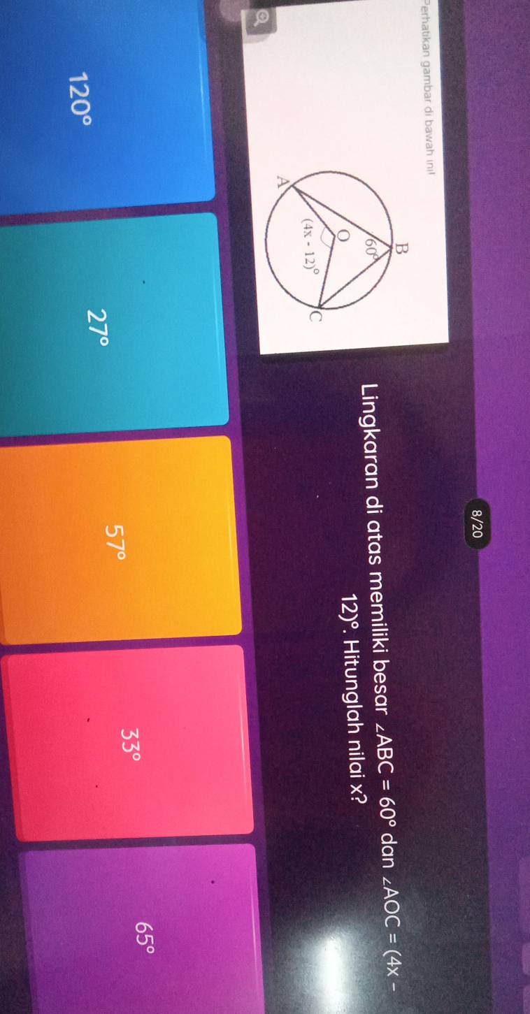 8/20
Perhatikan gambar di bawah inı!
Lingkaran di atas memiliki besar ∠ ABC=60° dan ∠ AOC=(4x-
12)^circ . Hitunglah nilai x?
Q
57°
33°
65°
27°
120°