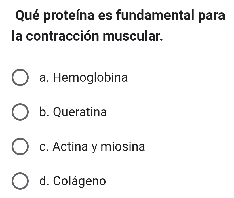 Qué proteína es fundamental para
la contracción muscular.
a. Hemoglobina
b. Queratina
c. Actina y miosina
d. Colágeno