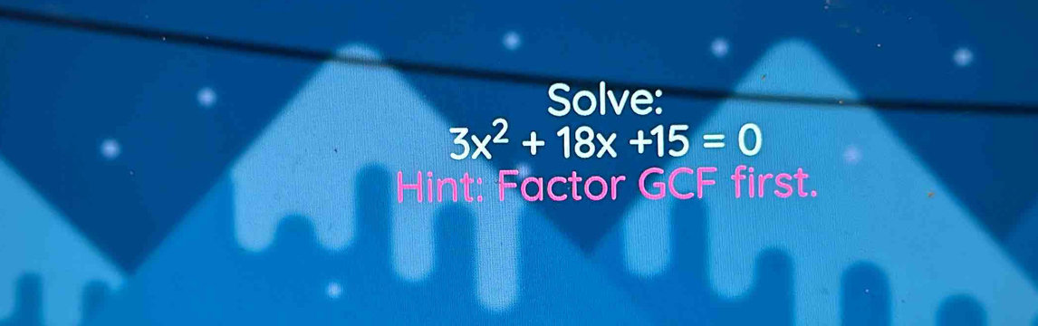 Solve:
3x^2+18x+15=0
Hint: Factor GCF first.