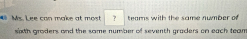 Ms. Lee can make at most ？ teams with the same number of 
sixth graders and the same number of seventh graders on each team