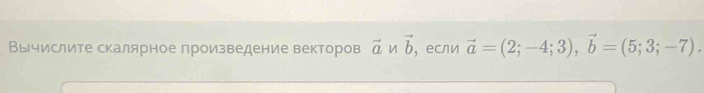 Вычислите скалярное произведение векторов vector a vector b ， если vector a=(2;-4;3), vector b=(5;3;-7).