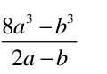  (8a^3-b^3)/2a-b 