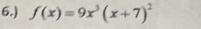 6.) f(x)=9x^3(x+7)^2