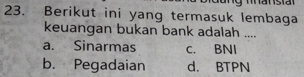 Berikut ini yang termasuk lembaga
keuangan bukan bank adalah ....
a. Sinarmas c. BNI
b. Pegadaian d. BTPN