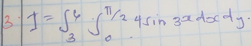 3 I=∈t _3^(6∈t _0^(frac π)2)4sin 3xdxdy.