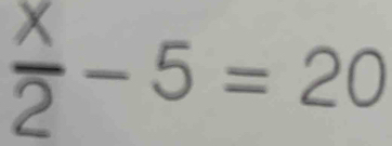  x/2 -5=20