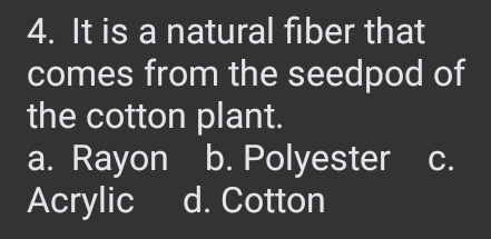 It is a natural fiber that
comes from the seedpod of
the cotton plant.
a. Rayon b. Polyester C.
Acrylic d. Cotton