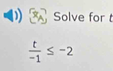 Solve for t
 t/-1 ≤ -2