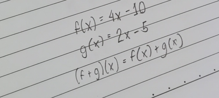 f(x)=4x-10
g(x)=2x-5
(f+g)(x)=f(x)+g(x)