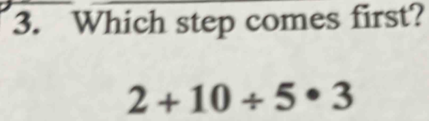 Which step comes first?
2+10/ 5· 3