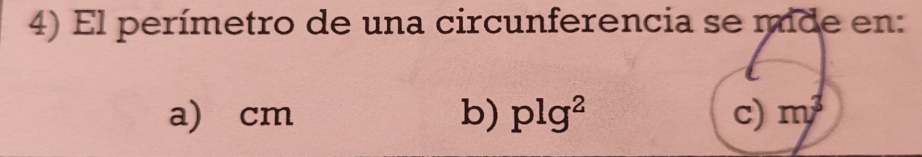 El perímetro de una circunferencia se mide en:
a) cm b) plg^2 c) m^3