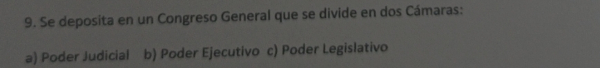 Se deposita en un Congreso General que se divide en dos Cámaras:
a) Poder Judicial b) Poder Ejecutivo c) Poder Legislativo