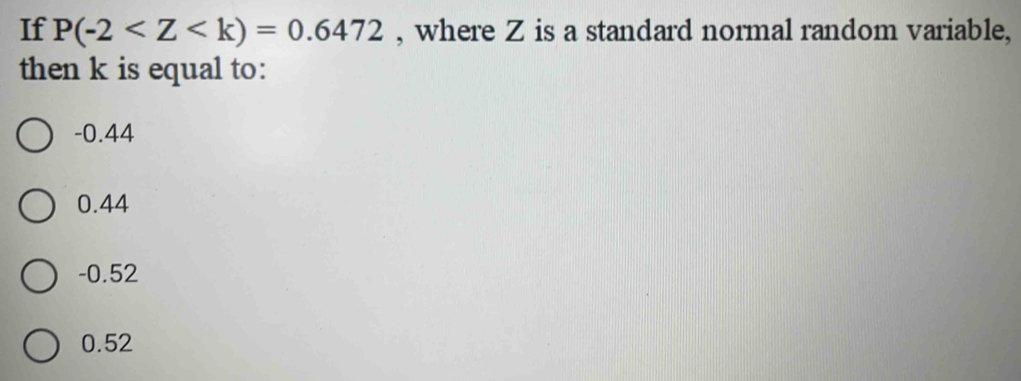 If P(-2 , where Z is a standard normal random variable,
then k is equal to:
-0.44
0.44
-0.52
0.52