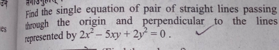 Find the single equation of pair of straight lines passing 
es through the origin and perpendicular to the lines 
represented by 2x^2-5xy+2y^2=0.