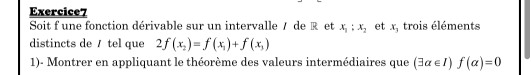 Soit f une fonction dérivable sur un intervalle / de R et x_1:x_2 et x_3 trois éléments 
distincts de / tel que 2f(x_2)=f(x_1)+f(x_3)
1)- Montrer en appliquant le théorème des valeurs intermédiaires que (exists alpha ∈ I)f(alpha )=0