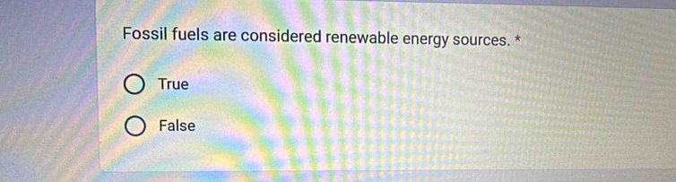 Fossil fuels are considered renewable energy sources. *
True
False