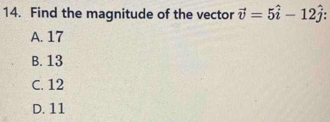 Find the magnitude of the vector vector v=5hat i-12hat j.
A. 17
B. 13
C. 12
D. 11