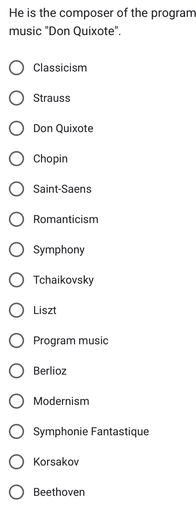 He is the composer of the program
music "Don Quixote".
Classicism
Strauss
Don Quixote
Chopin
Saint-Saens
Romanticism
Symphony
Tchaikovsky
Liszt
Program music
Berlioz
Modernism
Symphonie Fantastique
Korsakov
Beethoven