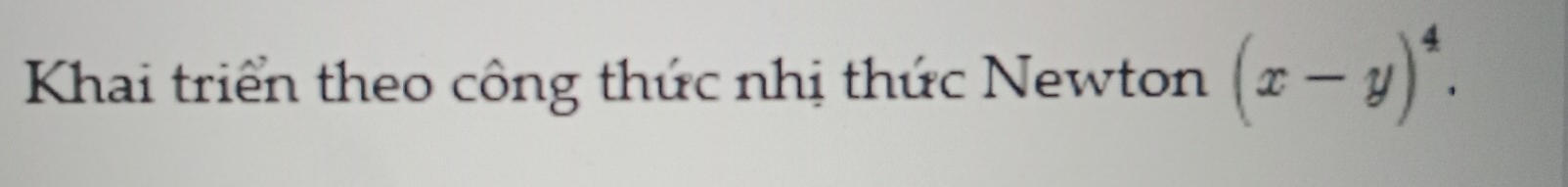 Khai triển theo công thức nhị thức Newton (x-y)^4.