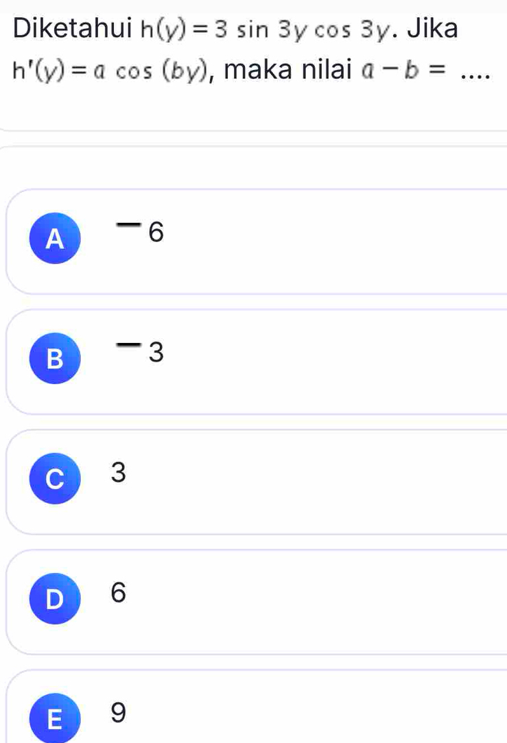 Diketahui h(y)=3sin 3ycos 3y. Jika
h'(y)=acos (by) , maka nilai a-b= _
A 6
B 3
C 3
D 6
E 9