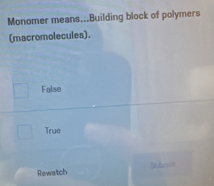 Monomer means...Building block of polymers
(macromolecules).
False
True
Rewatch Submt