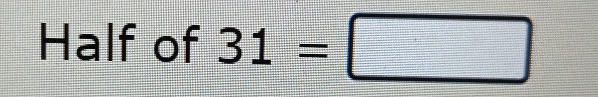 Half of 31=□