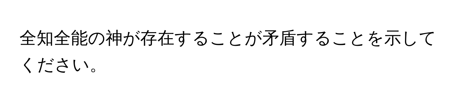 全知全能の神が存在することが矛盾することを示してください。