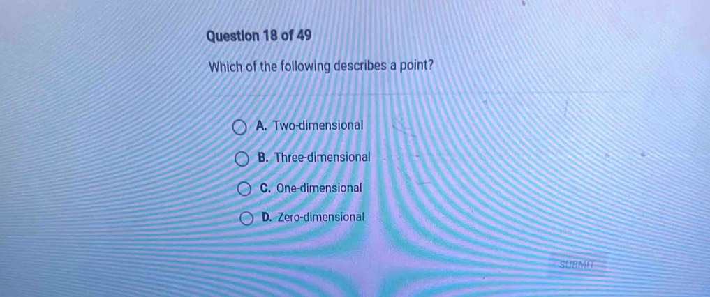 Which of the following describes a point?
A. Two-dimensional
B. Three-dimensional
C. One-dimensional
D. Zero-dimensional
SUBMI