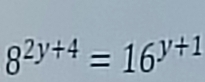 8^(2y+4)=16^(y+1)