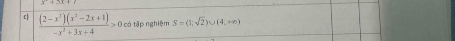 x^2+5x+7
c)  ((2-x^2)(x^2-2x+1))/-x^2+3x+4 >0 có tập nghiệm S=(1;sqrt(2))∪ (4;+∈fty )