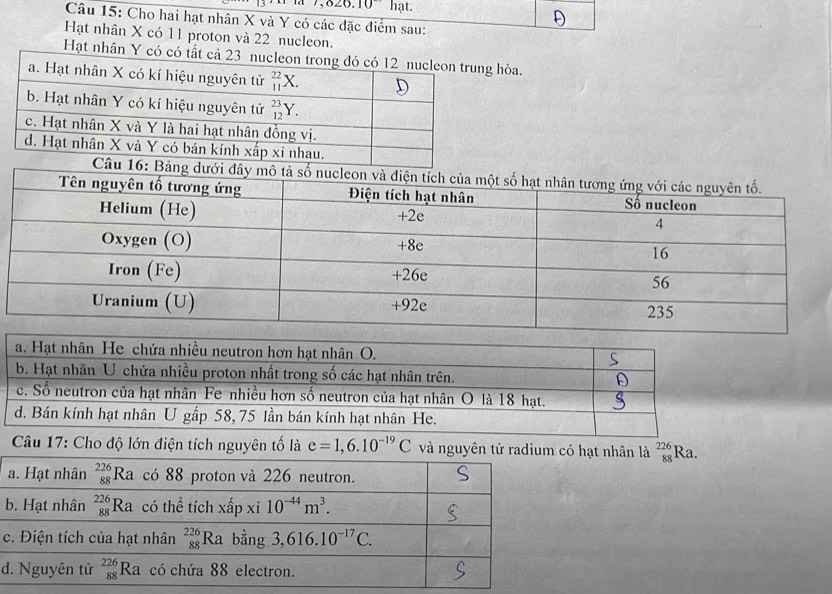 026.10 hạt.
Câu 15: Cho hai hạt nhân X và Y có các đặc điểm sau:
Hạt nhân X có 11 proton và 22 nucleon.
Hạt nhân Y òa.
Câu 17: Cho độ lớn điện tích nguyên tố là e=1,6.10^(-19)C và nguyên tử radium có hạt nhân là beginarrayr 226 88endarray Ra.
c
d