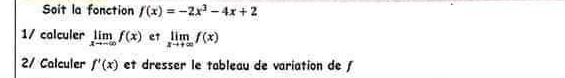 Soit la fonction f(x)=-2x^3-4x+2
1/ calculer limlimits _xto -∈fty f(x) er limlimits _xto +∈fty f(x)
2/ Calculer f'(x) et dresser le tableau de variation de ƒ