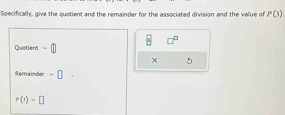 Specifically, give the quotient and the remainder for the associated division and the value of P(3).
 □ /□   □^(□)
Quotient =□
× 
Remainder =□
P(3)=□