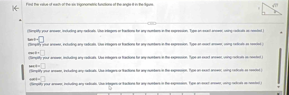 Find the value of each of the six trigonometric functions of the angle () in the figure.
(Simplify your answer, including any radicals. Use integers or fractions for any numbers in the expression. Type an exact answer, using radicals as needed.)
tan θ =□
(Simplify your answer, including any radicals. Use integers or fractions for any numbers in the expression. Type an exact answer, using radicals as needed )
csc θ =□ □ 
(Simplify your answer, including any radicals. Use integers or fractions for any numbers in the expression. Type an exact answer, using radicals as needed.)
sec θ =□^
(Simplify your answer, including any radicals. Use integers or fractions for any numbers in the expression. Type an exact answer, using radicals as needed.)
cot θ =□
(Simplify your answer, including any radicals. Use integers or fractions for any numbers in the expression. Type an exact answer, using radicals as needed.)