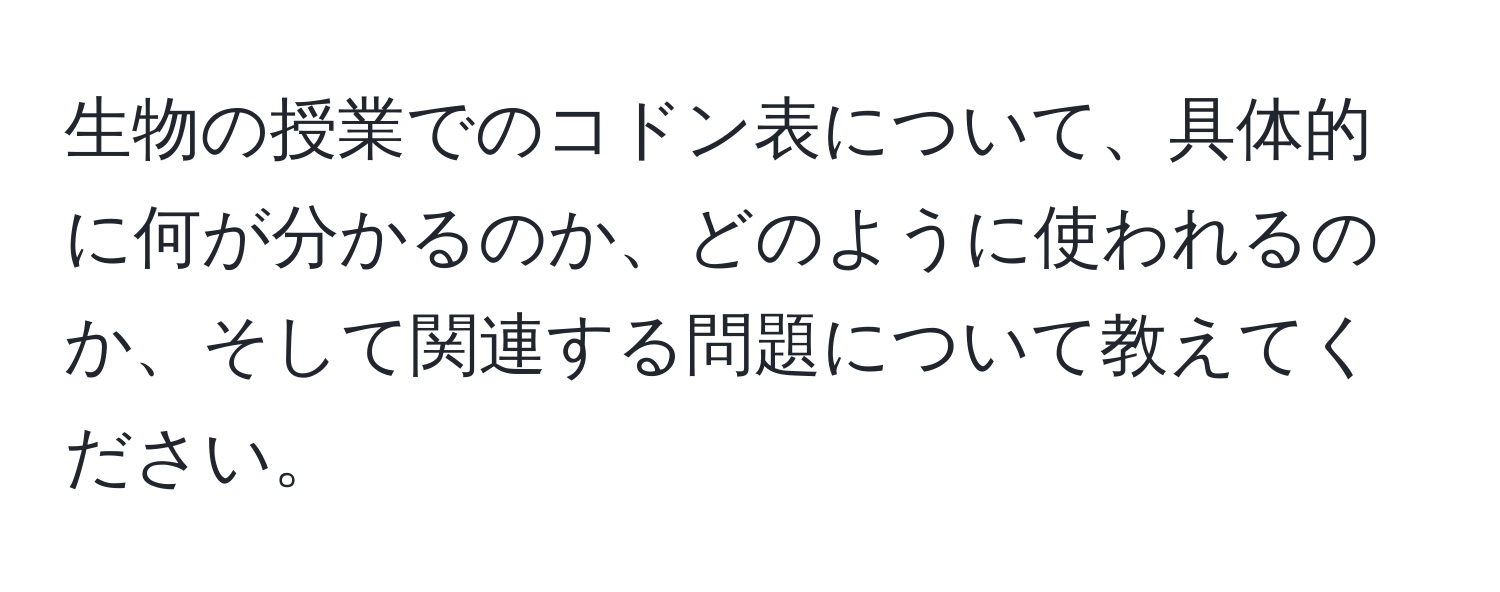 生物の授業でのコドン表について、具体的に何が分かるのか、どのように使われるのか、そして関連する問題について教えてください。