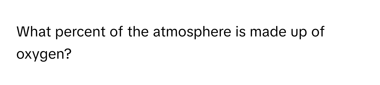 What percent of the atmosphere is made up of oxygen?