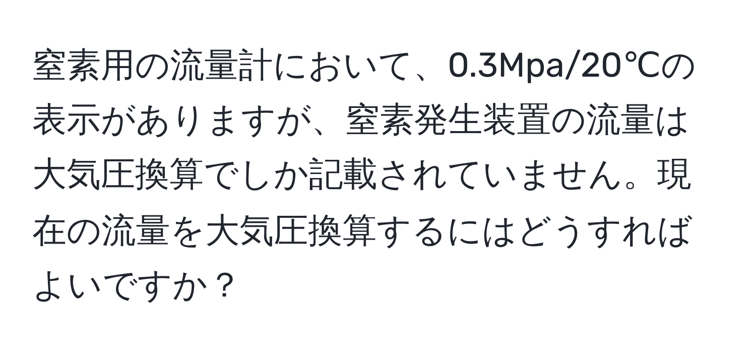 窒素用の流量計において、0.3Mpa/20℃の表示がありますが、窒素発生装置の流量は大気圧換算でしか記載されていません。現在の流量を大気圧換算するにはどうすればよいですか？