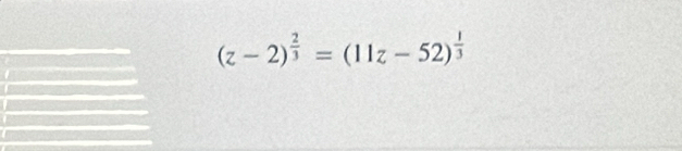 (z-2)^ 2/3 =(11z-52)^ 1/3 