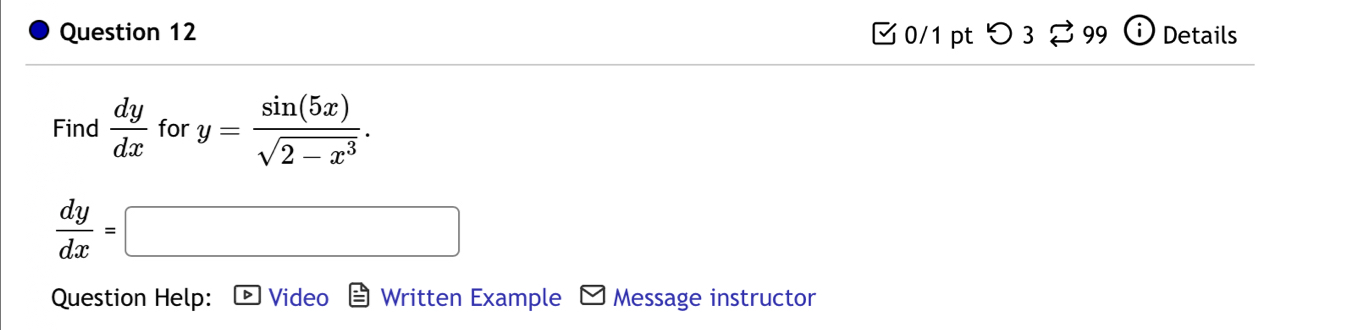 つ3 3 99 Details
Find  dy/dx  for y= sin (5x)/sqrt(2-x^3) .
 dy/dx =□
Question Help: Video Written Example Message instructor