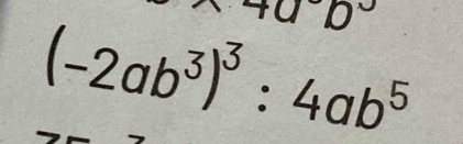 a°
(-2ab^3)^3:4ab^5