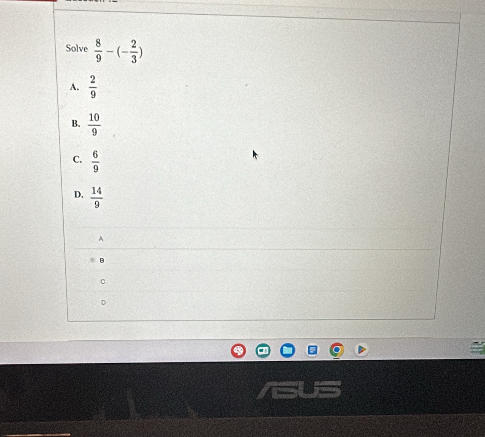 Solve  8/9 -(- 2/3 )
A.  2/9 
B.  10/9 
C.  6/9 
D.  14/9 
A
B
C
D