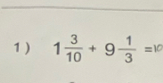 1 ) 1 + 9÷ =10