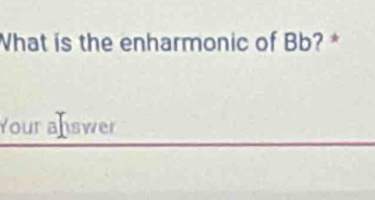 What is the enharmonic of Bb? * 
Your answer