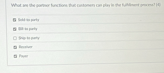 What are the partner functions that customers can play in the fulfillment process? (4)
Sold-to party
Bill-to party
Ship-to party
Receiver
Payer